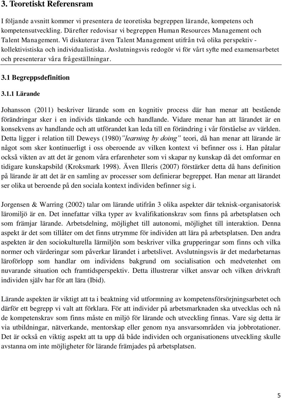 Avslutningsvis redogör vi för vårt syfte med examensarbetet och presenterar våra frågeställningar. 3.1 