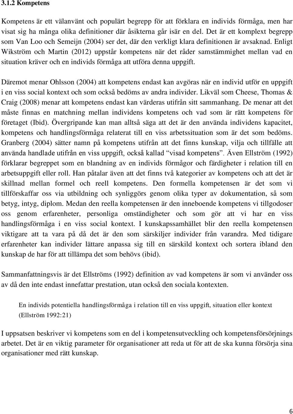 Enligt Wikström och Martin (2012) uppstår kompetens när det råder samstämmighet mellan vad en situation kräver och en individs förmåga att utföra denna uppgift.