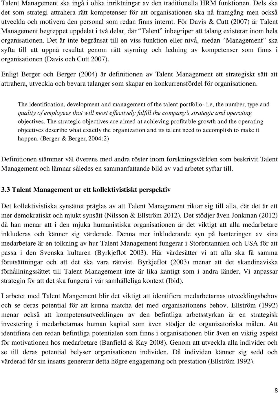 För Davis & Cutt (2007) är Talent Management begreppet uppdelat i två delar, där Talent inbegriper att talang existerar inom hela organisationen.