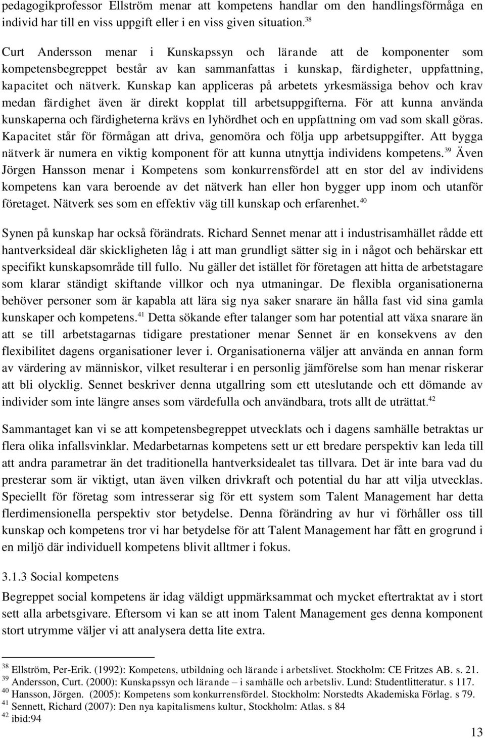 Kunskap kan appliceras på arbetets yrkesmässiga behov och krav medan färdighet även är direkt kopplat till arbetsuppgifterna.