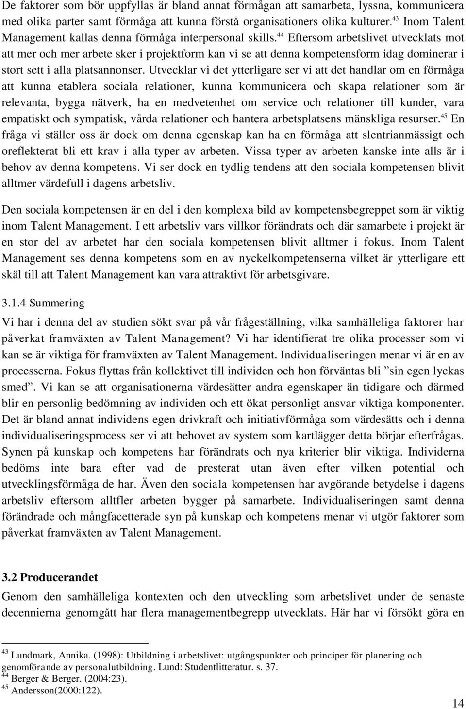 44 Eftersom arbetslivet utvecklats mot att mer och mer arbete sker i projektform kan vi se att denna kompetensform idag dominerar i stort sett i alla platsannonser.