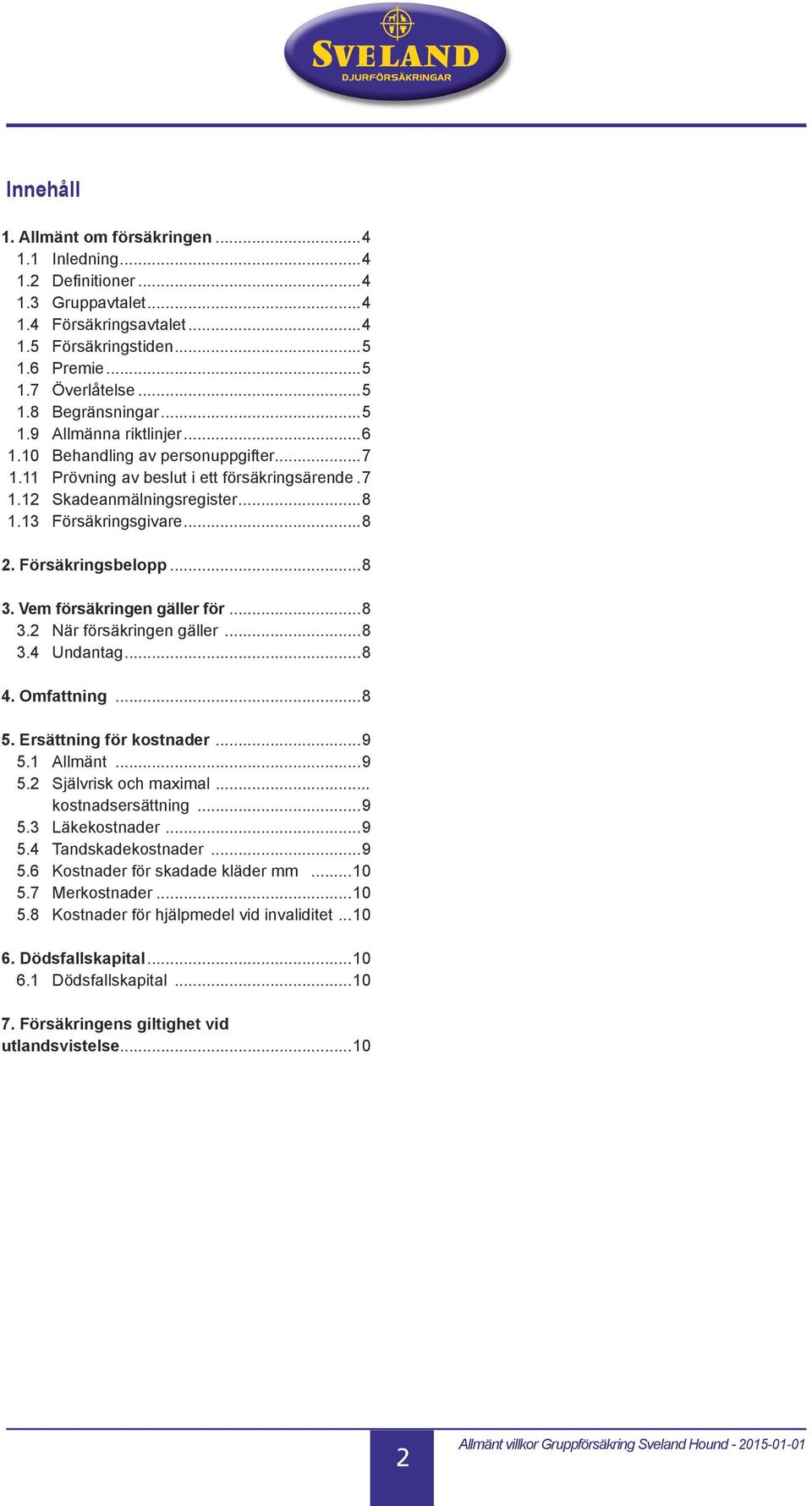 Försäkringsbelopp...8 3. Vem försäkringen gäller för...8 3.2 När försäkringen gäller...8 3.4 Undantag...8 4. Omfattning...8 5. Ersättning för kostnader...9 5.1 Allmänt...9 5.2 Självrisk och maximal.