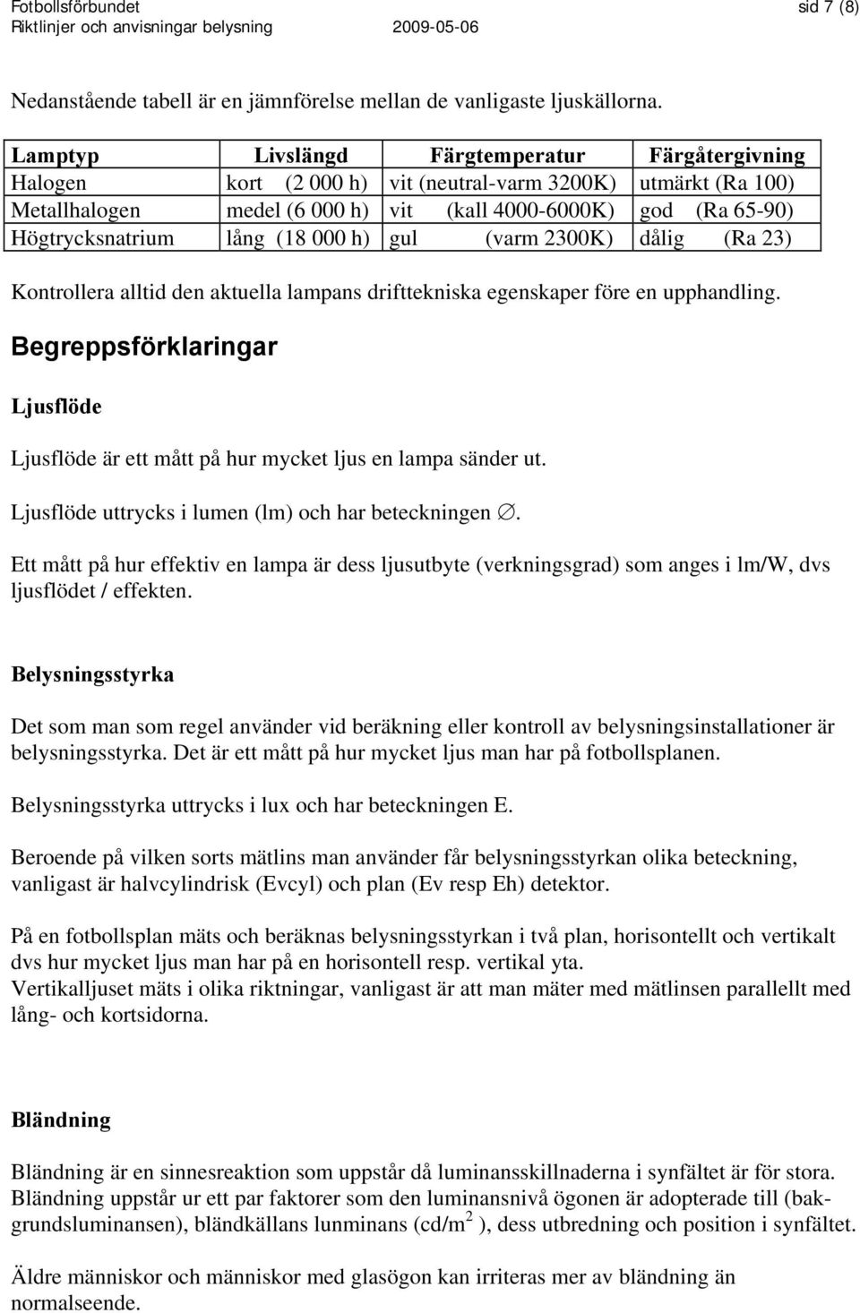 lång (18 000 h) gul (varm 2300K) dålig (Ra 23) Kontrollera alltid den aktuella lampans drifttekniska egenskaper före en upphandling.