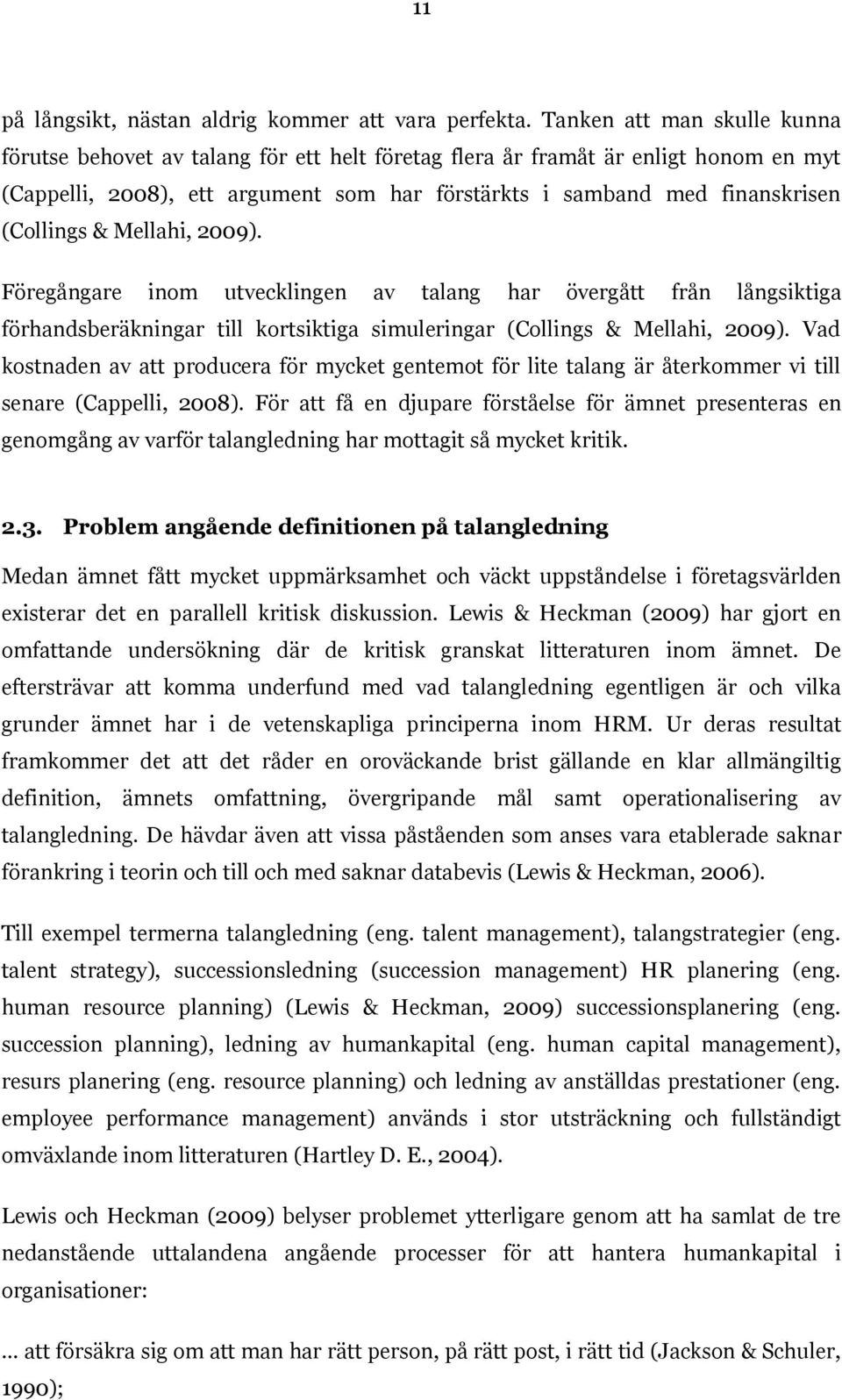 (Collings & Mellahi, 2009). Föregångare inom utvecklingen av talang har övergått från långsiktiga förhandsberäkningar till kortsiktiga simuleringar (Collings & Mellahi, 2009).