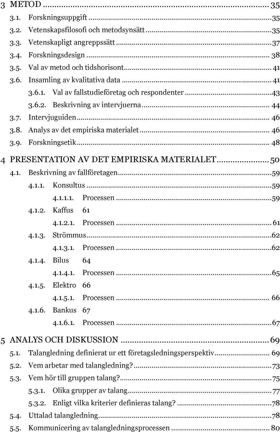 Analys av det empiriska materialet... 46 3.9. Forskningsetik... 48 4 PRESENTATION AV DET EMPIRISKA MATERIALET... 50 4.1. Beskrivning av fallföretagen... 59 4.1.1. Konsultus... 59 4.1.1.1. Processen.