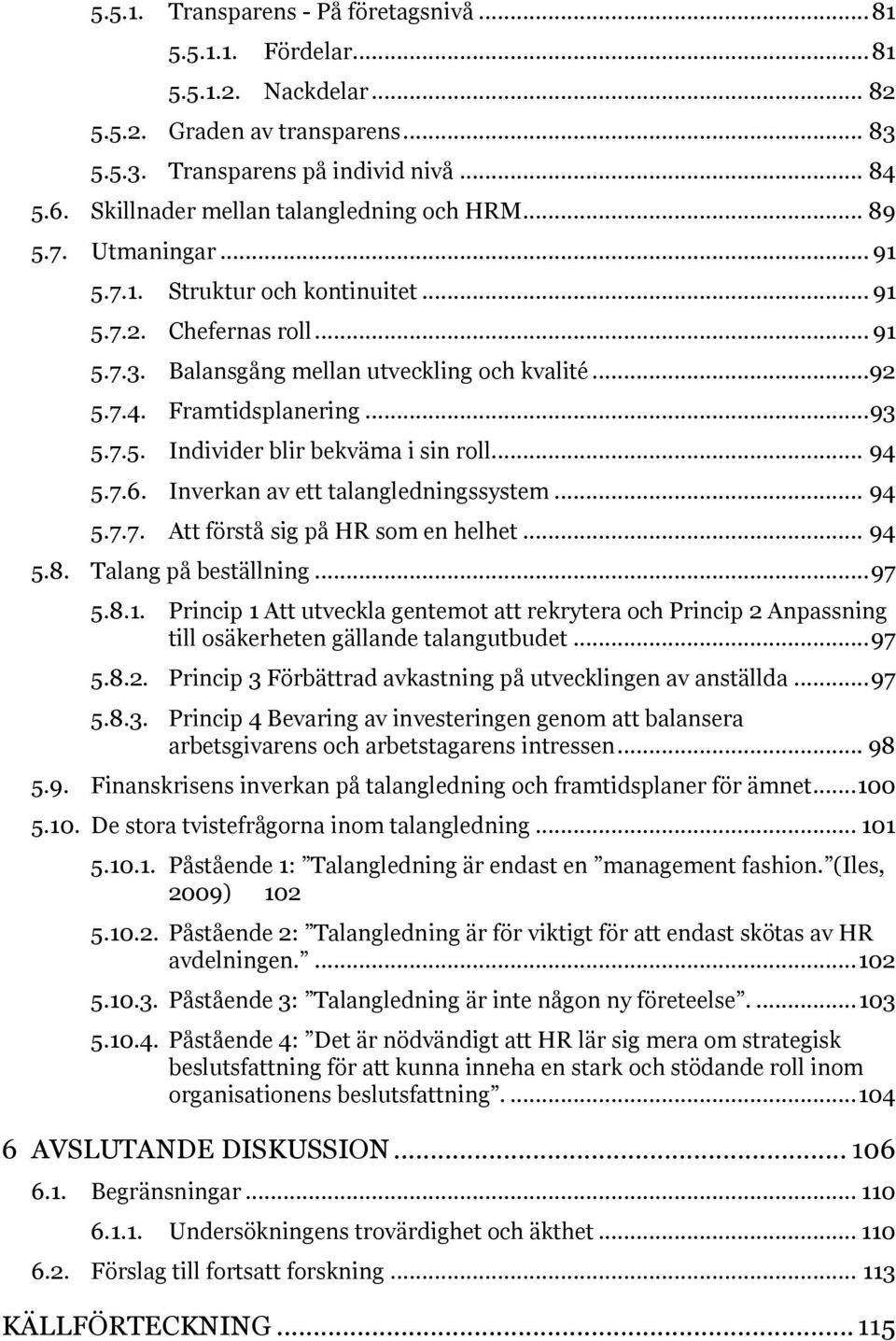 Framtidsplanering... 93 5.7.5. Individer blir bekväma i sin roll... 94 5.7.6. Inverkan av ett talangledningssystem... 94 5.7.7. Att förstå sig på HR som en helhet... 94 5.8. Talang på beställning.