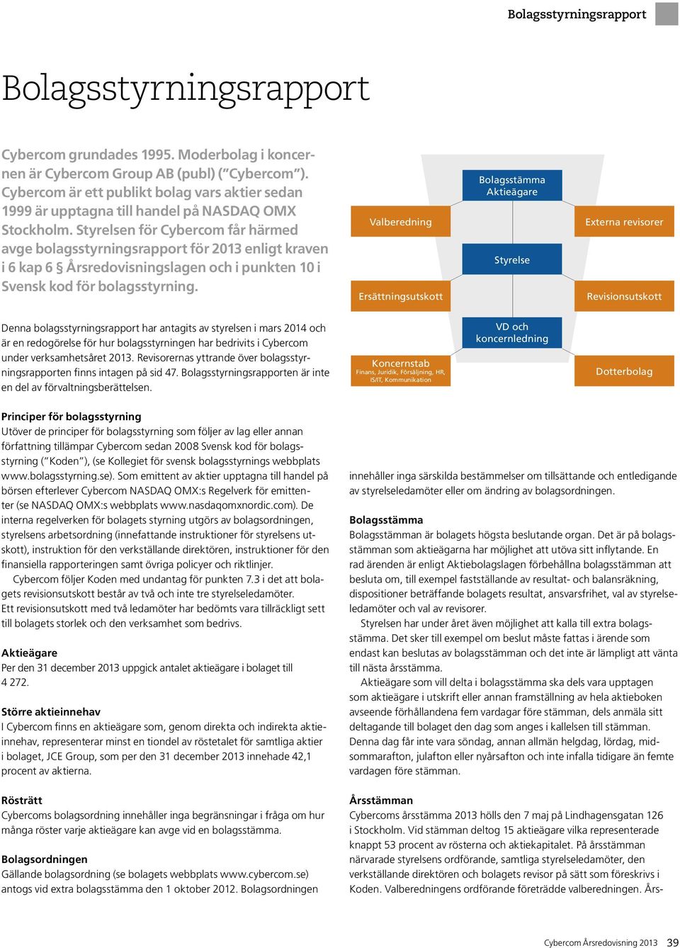 Styrelsen för Cybercom får härmed avge bolagsstyrningsrapport för 2013 enligt kraven i 6 kap 6 Årsredovisningslagen och i punkten 10 i Svensk kod för bolagsstyrning.