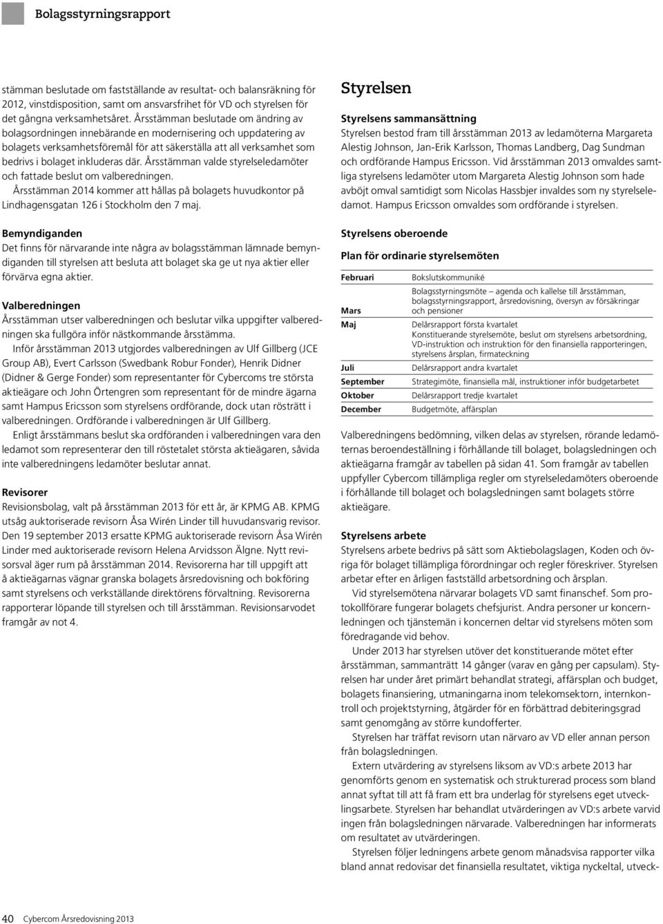 där. Årsstämman valde styrelseledamöter och fattade beslut om valberedningen. Årsstämman 2014 kommer att hållas på bolagets huvudkontor på Lindhagensgatan 126 i Stockholm den 7 maj.