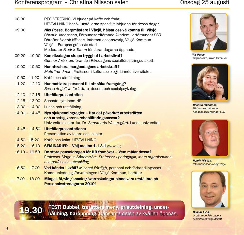 Växjö Europas grönaste stad. Moderator Fredrik Tamm förklarar dagarna öppnade. 09.20 10.00 Kan riksdagen skapa trygghet i arbetslivet? Gunnar Axén, ordförande i Riksdagens socialförsäkringsutskott.