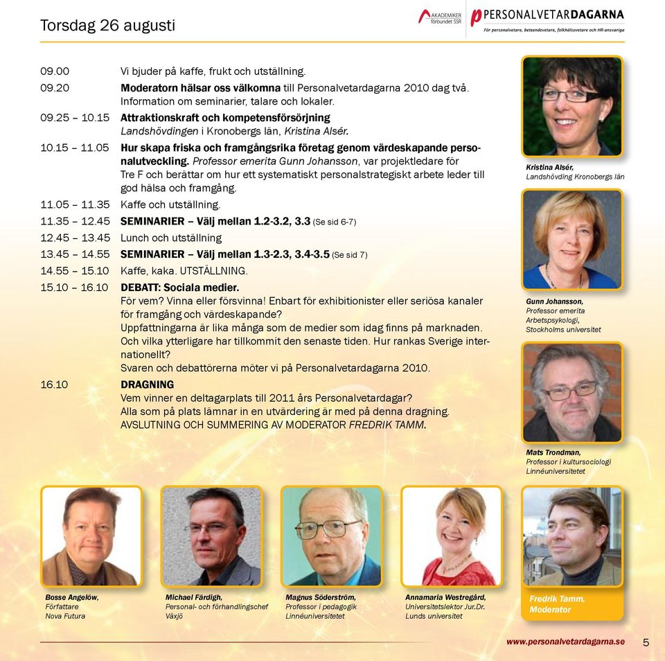 Professor emerita Gunn Johansson, var projektledare för Tre F och berättar om hur ett systematiskt personalstrategiskt arbete leder till god hälsa och framgång. 11.05 11.35 Kaffe och utställning. 11.35 12.