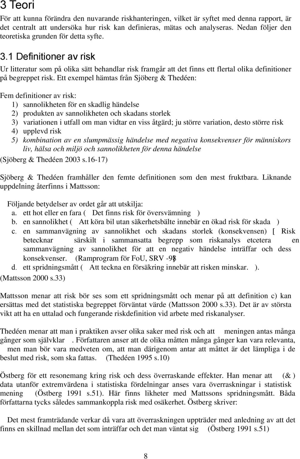 Ett exempel hämtas från Sjöberg & Thedéen: Fem definitioner av risk: 1) sannolikheten för en skadlig händelse 2) produkten av sannolikheten och skadans storlek 3) variationen i utfall om man vidtar