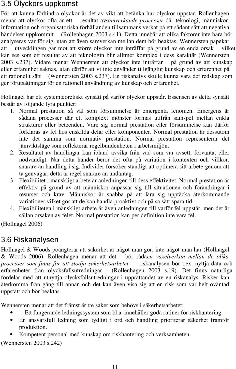 händelser uppkommit (Rollenhagen 2003 s.41). Detta innebär att olika faktorer inte bara bör analyseras var för sig, utan att även samverkan mellan dem bör beaktas.