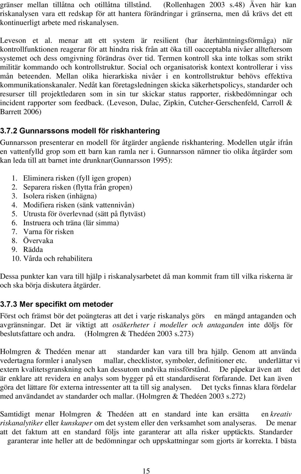 menar att ett system är resilient (har återhämtningsförmåga) när kontrollfunktionen reagerar för att hindra risk från att öka till oacceptabla nivåer allteftersom systemet och dess omgivning