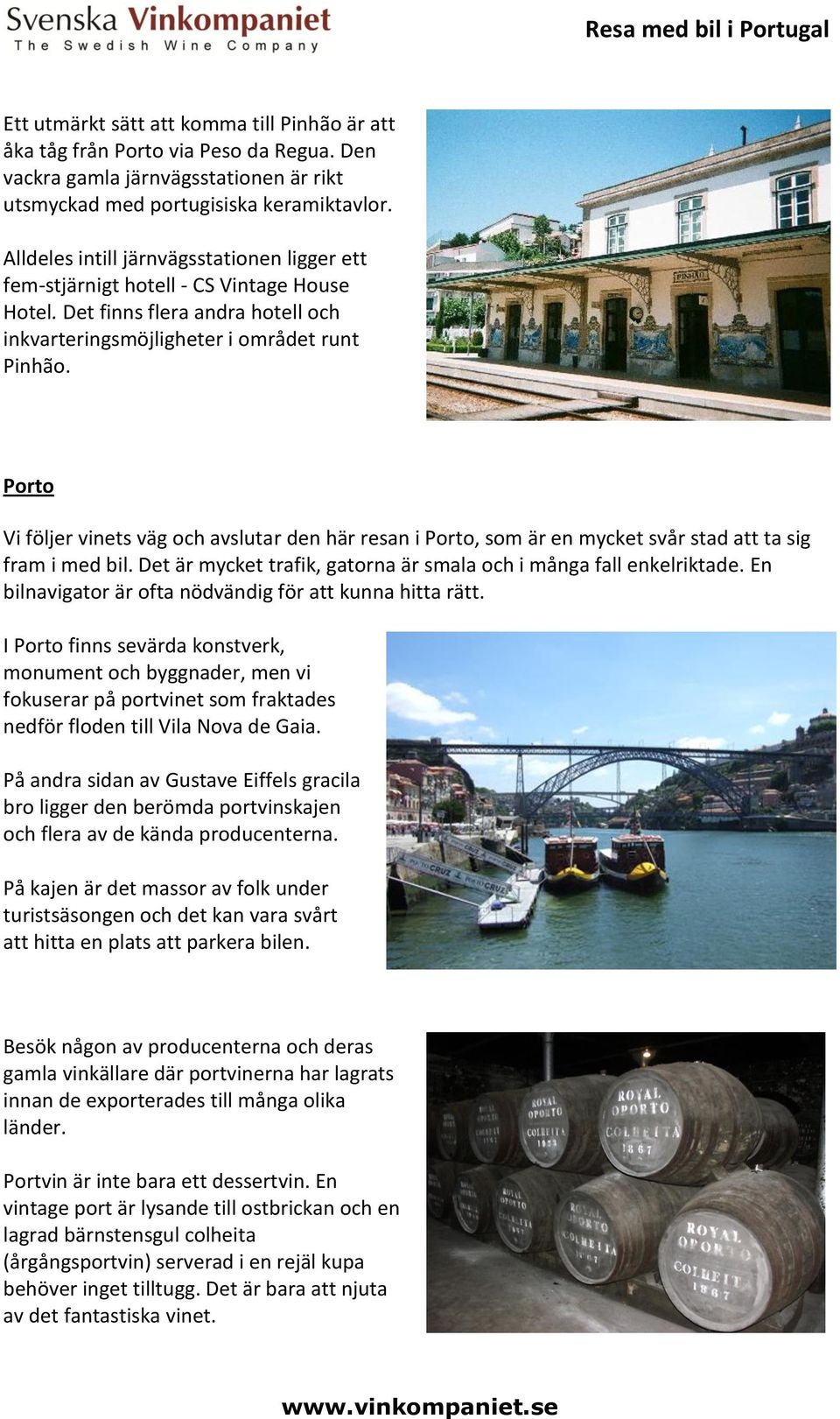 Porto Vi följer vinets väg och avslutar den här resan i Porto, som är en mycket svår stad att ta sig fram i med bil. Det är mycket trafik, gatorna är smala och i många fall enkelriktade.