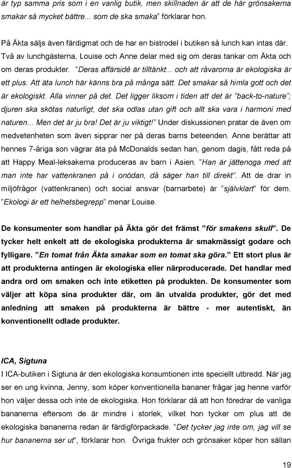 Deras affärsidé är tilltänkt... och att råvarorna är ekologiska är ett plus. Att äta lunch här känns bra på många sätt. Det smakar så himla gott och det är ekologiskt. Alla vinner på det.