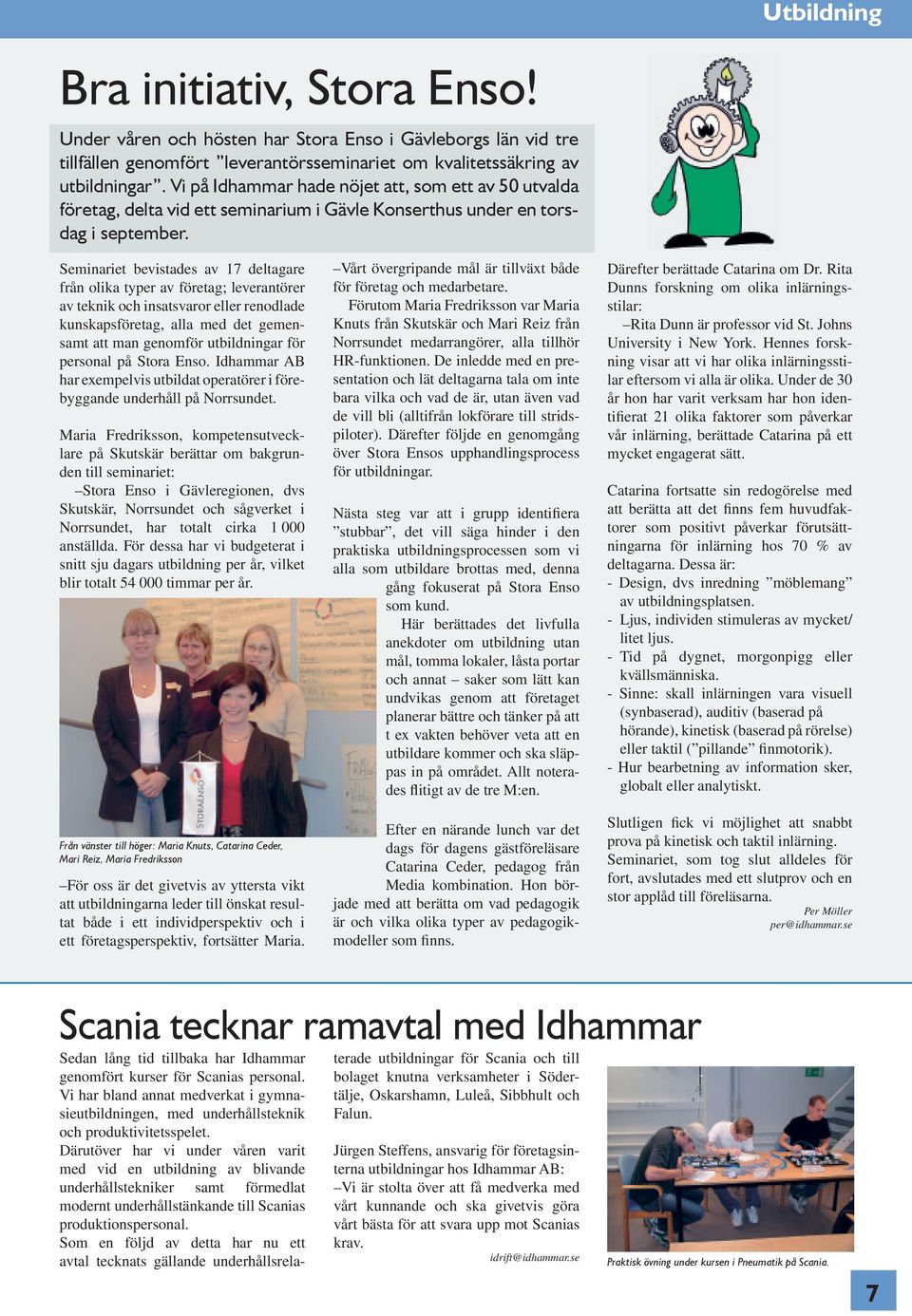 Seminariet bevistades av 17 deltagare från olika typer av företag; leverantörer av teknik och insatsvaror eller renodlade kunskapsföretag, alla med det gemensamt att man genomför utbildningar för