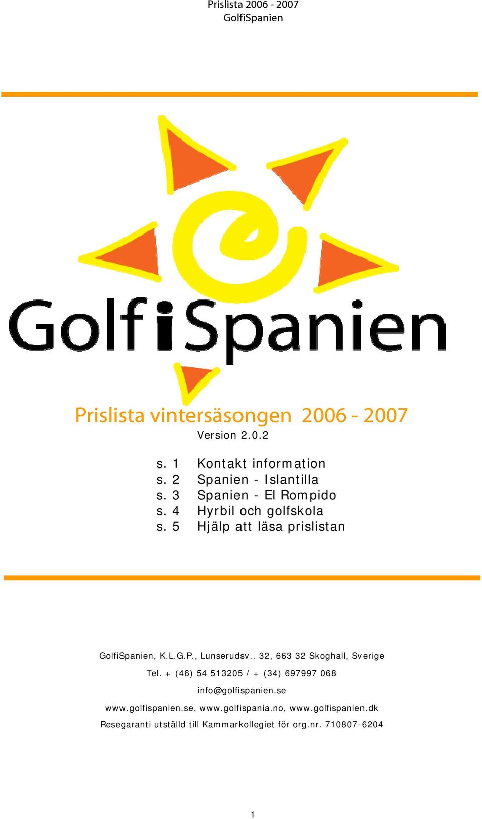 . 32, 663 32 Skoghall, Sverige Tel. + (46) 54 513205 / + (34) 697997 068 info@golfispanien.se www.