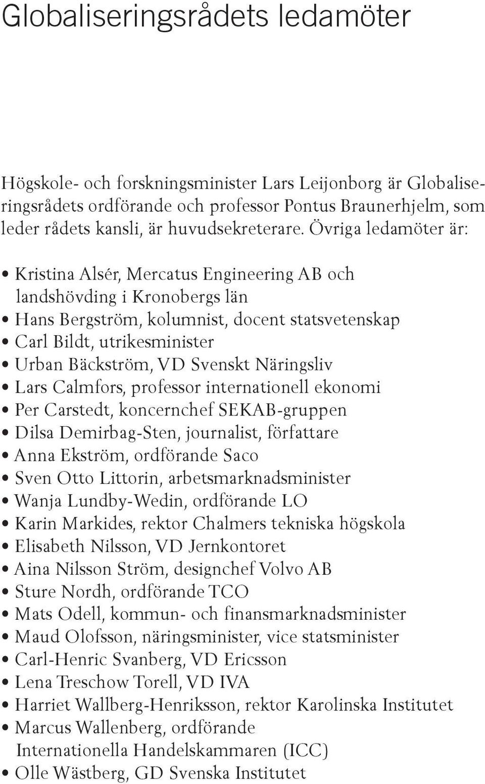 Näringsliv Lars Calmfors, professor internationell ekonomi Per Carstedt, koncernchef SEKAB-gruppen Dilsa Demirbag-Sten, journalist, författare Anna Ekström, ordförande Saco Sven Otto Littorin,