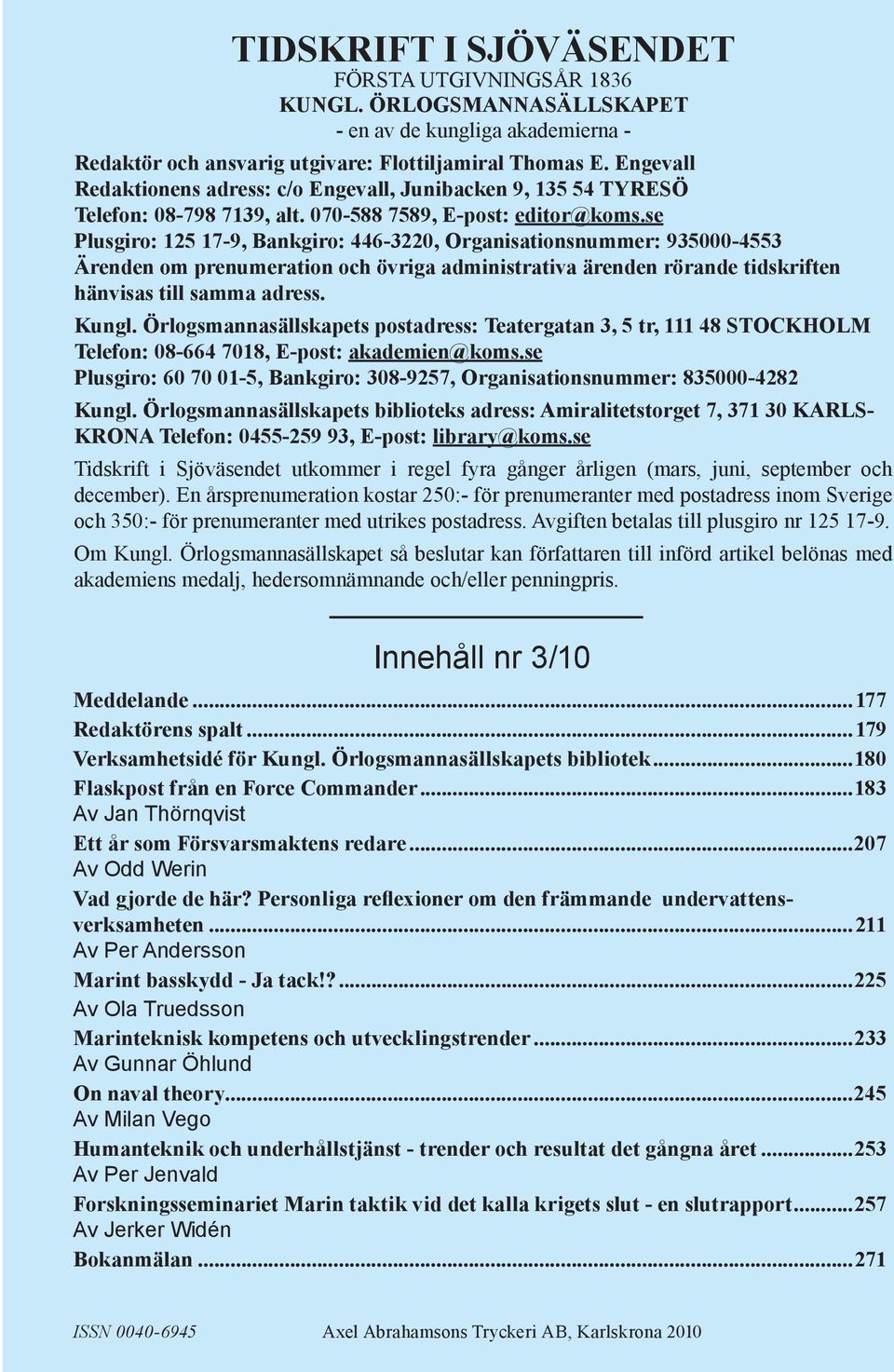 se Plusgiro: 125 17-9, Bankgiro: 446-3220, Organisationsnummer: 935000-4553 Ärenden om prenumeration och övriga administrativa ärenden rörande tidskriften hänvisas till samma adress. Kungl.