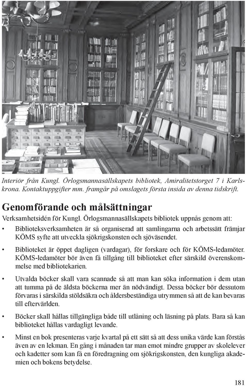 Örlogsmannasällskapets bibliotek uppnås genom att: Biblioteksverksamheten är så organiserad att samlingarna och arbetssätt främjar KÖMS syfte att utveckla sjökrigskonsten och sjöväsendet.