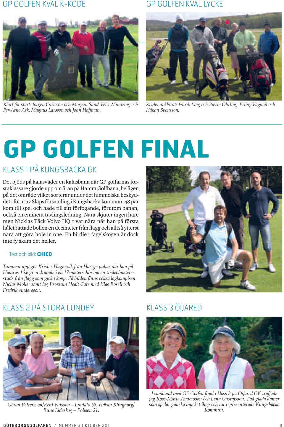 GP Golfen final KLASS 1 PÅ KUNGSBACKA GK Det bjöds på kalasväder en kalasbana när GP golfarnas förstaklassare gjorde upp om äran på Hamra Golfbana, belägen på det område vilket sorterar under det