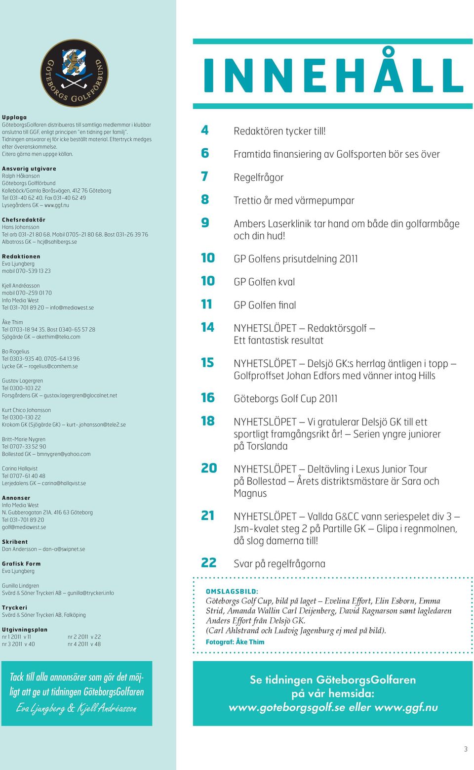 Fax 031-40 62 49 Lysegårdens GK www.ggf.nu Chefsredaktör Hans Johansson Tel arb 031-21 80 68. Mobil 0705-21 80 68. Bost 031-26 39 76 Albatross GK hcj@sahlbergs.