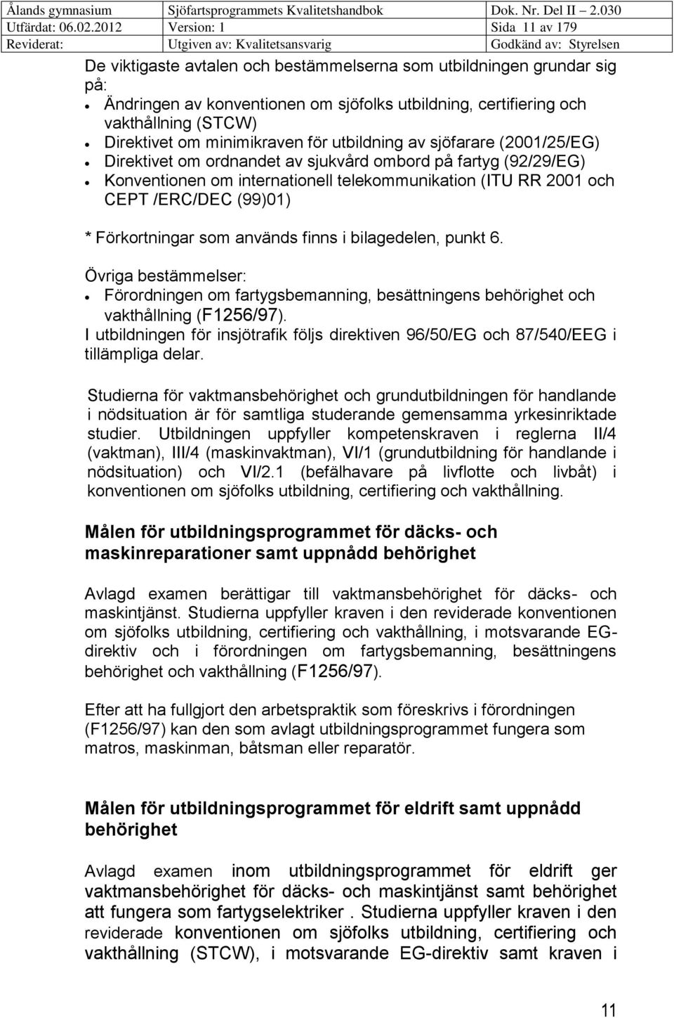 Direktivet om minimikraven för utbildning av sjöfarare (2001/25/EG) Direktivet om ordnandet av sjukvård ombord på fartyg (92/29/EG) Konventionen om internationell telekommunikation (ITU RR 2001 och