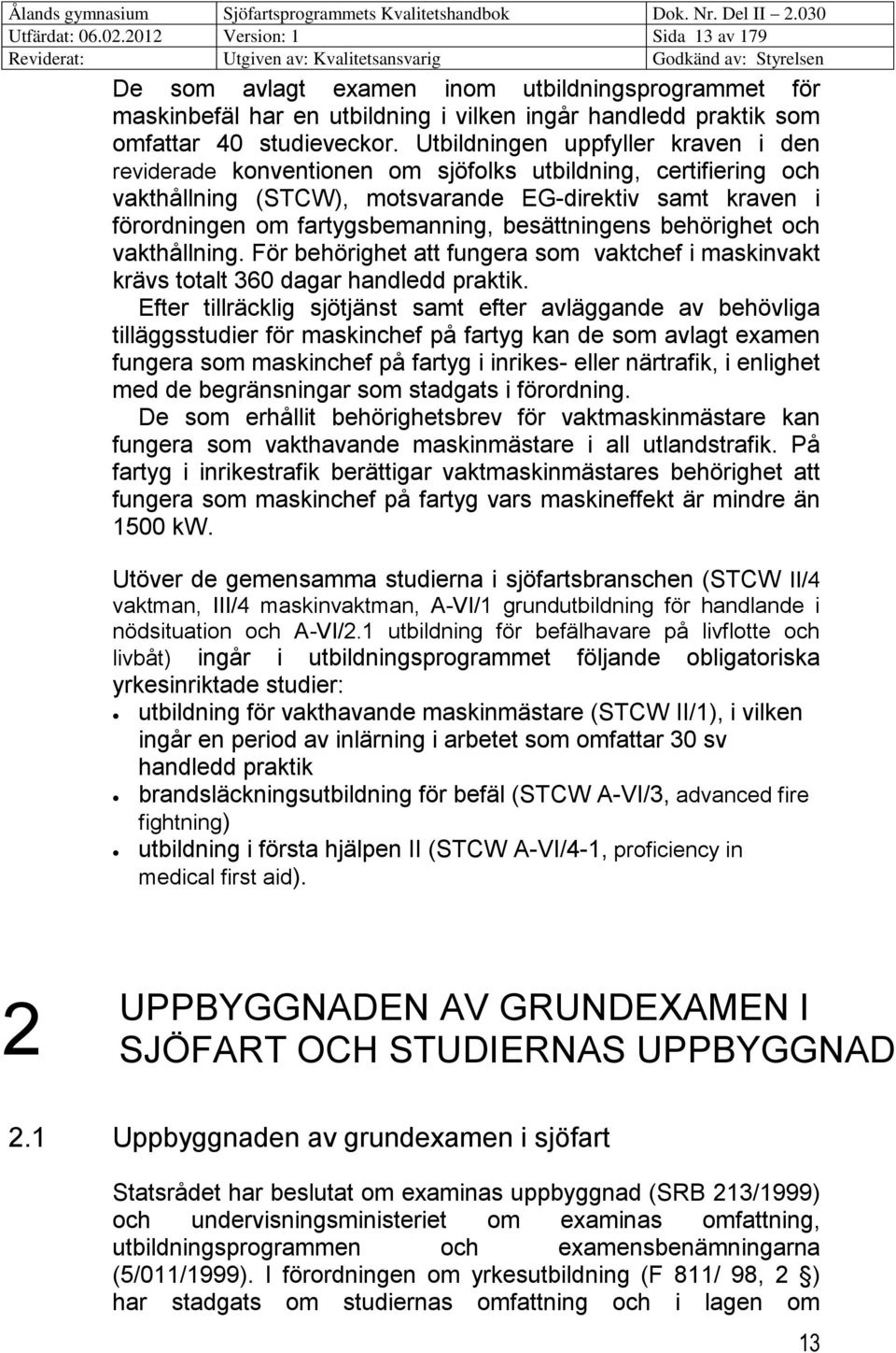 besättningens behörighet och vakthållning. För behörighet att fungera som vaktchef i maskinvakt krävs totalt 360 dagar handledd praktik.