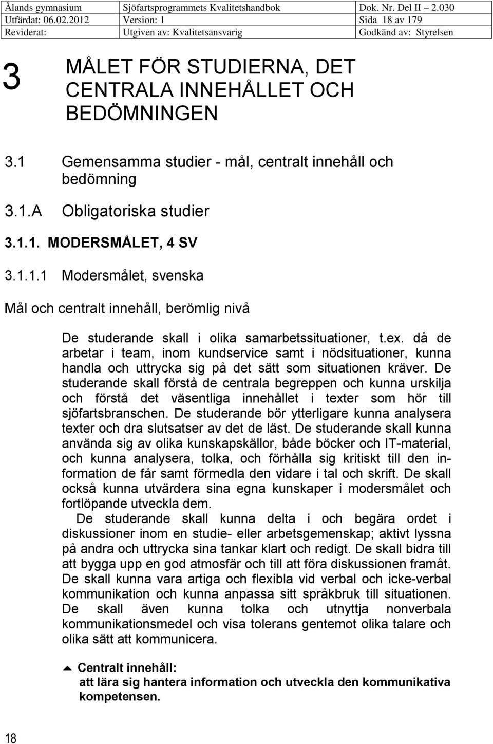 då de arbetar i team, inom kundservice samt i nödsituationer, kunna handla och uttrycka sig på det sätt som situationen kräver.