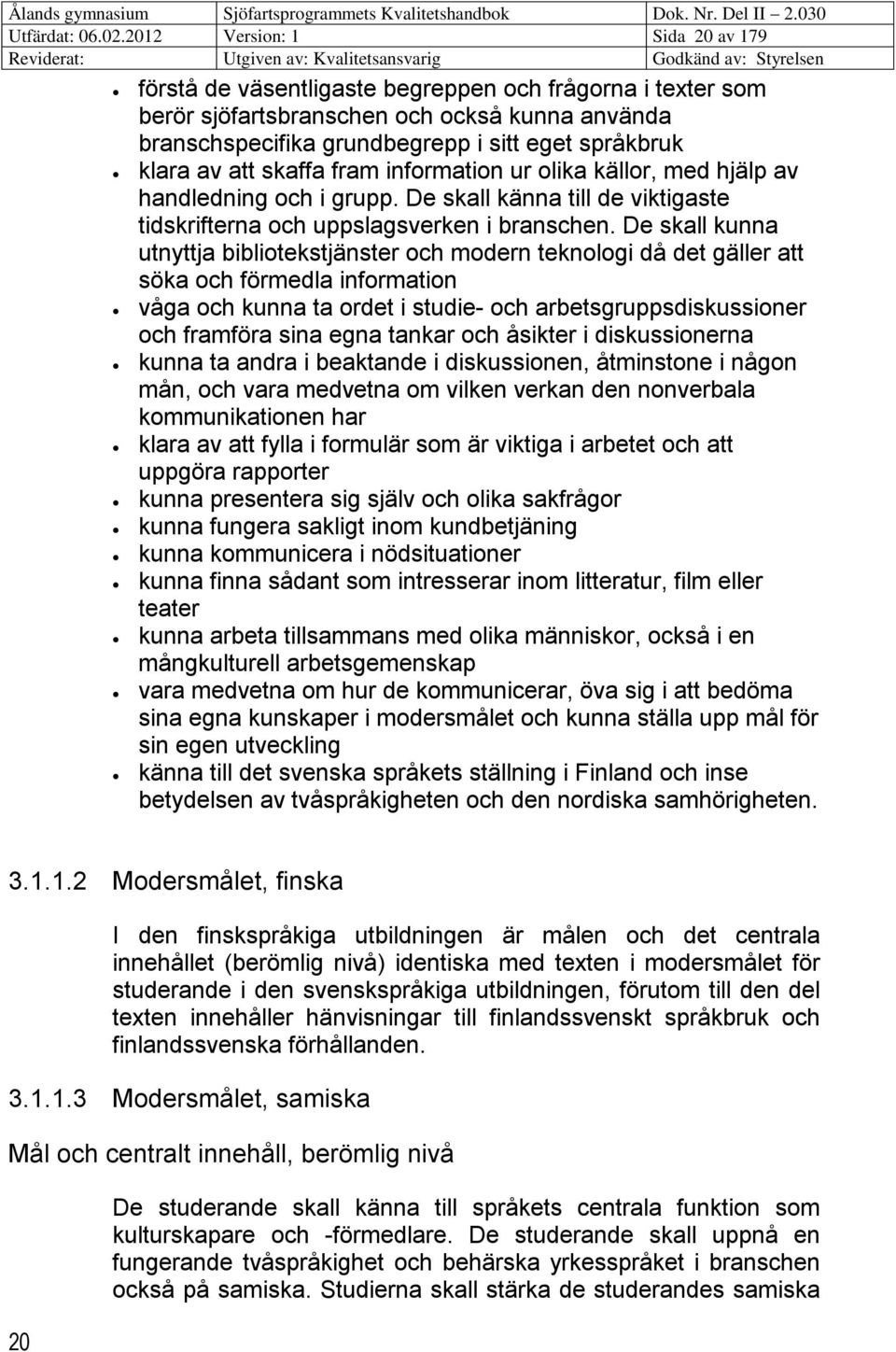 att skaffa fram information ur olika källor, med hjälp av handledning och i grupp. De skall känna till de viktigaste tidskrifterna och uppslagsverken i branschen.