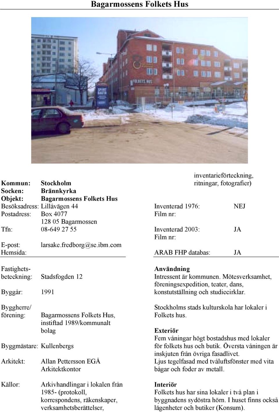 com Stadsfogden 12 Byggår: 1991 Byggmästare: Kullenbergs Bagarmossens Folkets Hus, instiftad 1989/kommunalt bolag Allan Pettersson EGÅ Arkitektkontor Inventerad 1976: Inventerad 2003: