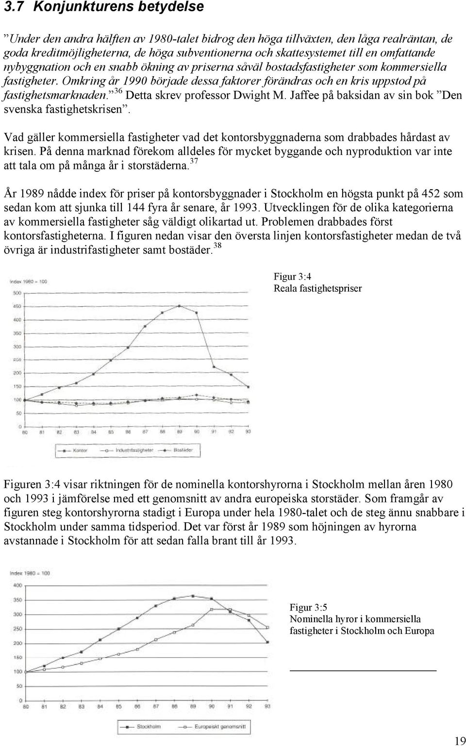 Omkring år 1990 började dessa faktorer förändras och en kris uppstod på fastighetsmarknaden. 36 Detta skrev professor Dwight M. Jaffee på baksidan av sin bok Den svenska fastighetskrisen.