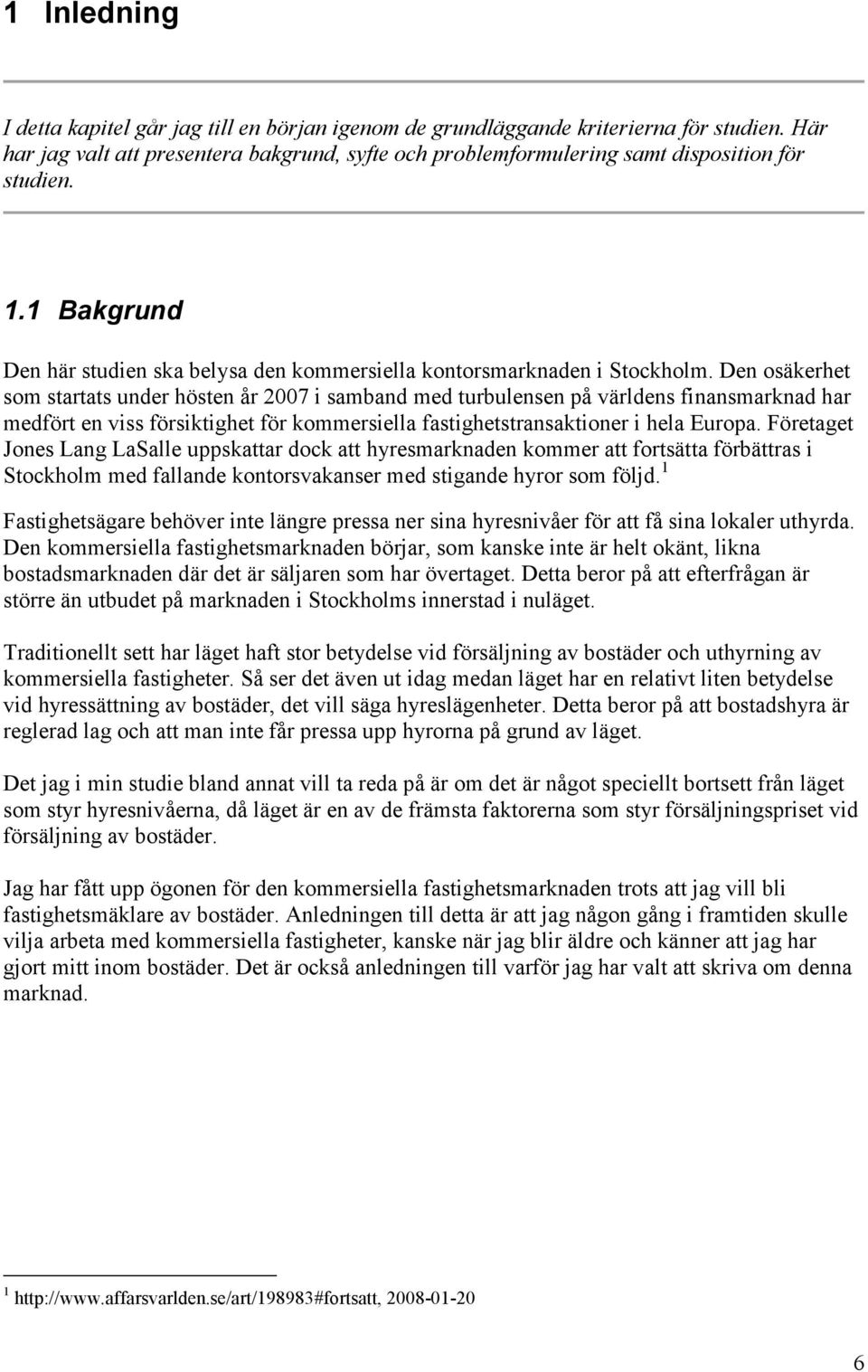 Den osäkerhet som startats under hösten år 2007 i samband med turbulensen på världens finansmarknad har medfört en viss försiktighet för kommersiella fastighetstransaktioner i hela Europa.