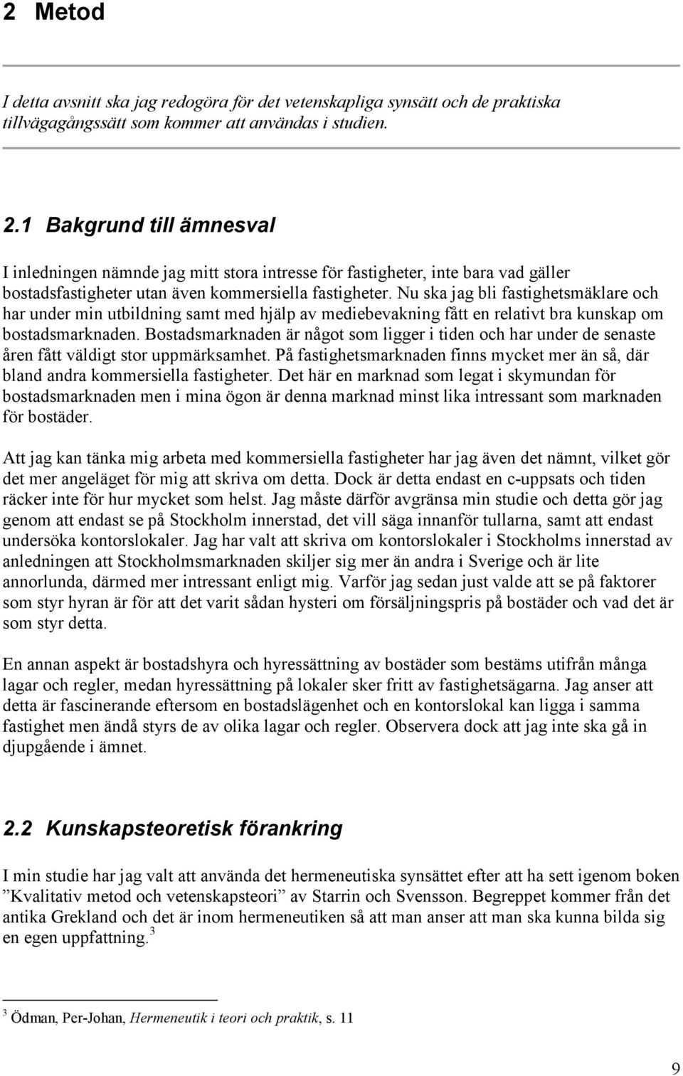 Nu ska jag bli fastighetsmäklare och har under min utbildning samt med hjälp av mediebevakning fått en relativt bra kunskap om bostadsmarknaden.