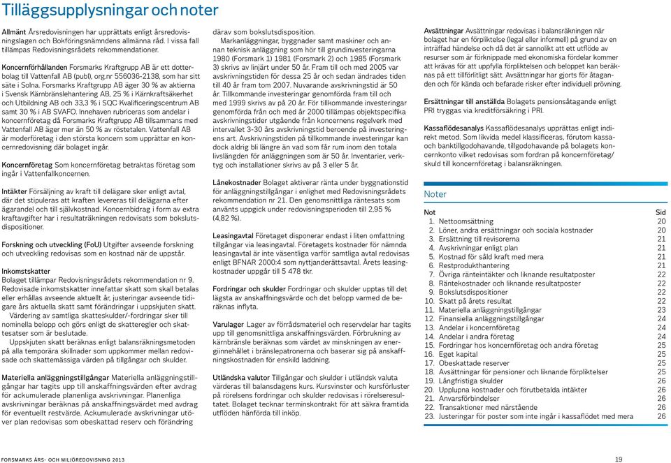 Forsmarks Kraftgrupp AB äger 30 % av aktierna i Svensk Kärnbränslehantering AB, 25 % i Kärnkraftsäkerhet och Utbildning AB och 33,3 % i SQC Kvalificeringscentrum AB samt 30 % i AB SVAFO.