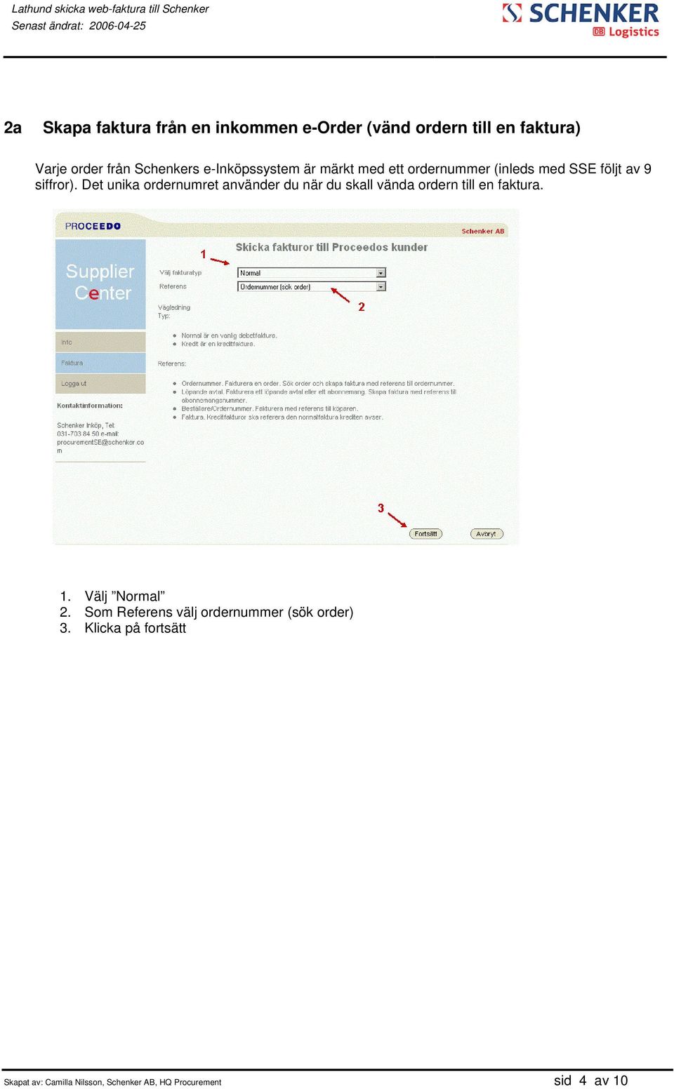 Det unika ordernumret använder du när du skall vända ordern till en faktura. 1. Välj Normal 2.