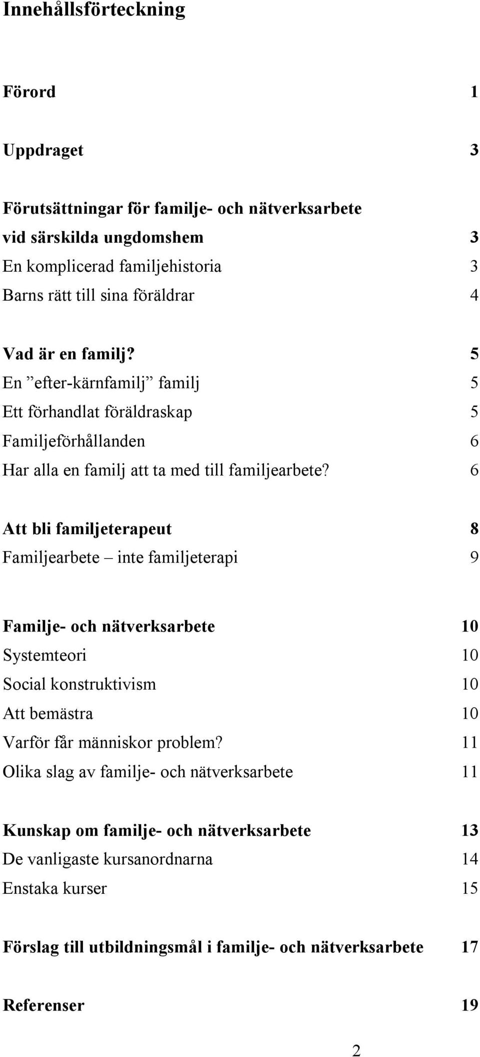 6 Att bli familjeterapeut 8 Familjearbete inte familjeterapi 9 Familje- och nätverksarbete 10 Systemteori 10 Social konstruktivism 10 Att bemästra 10 Varför får människor problem?