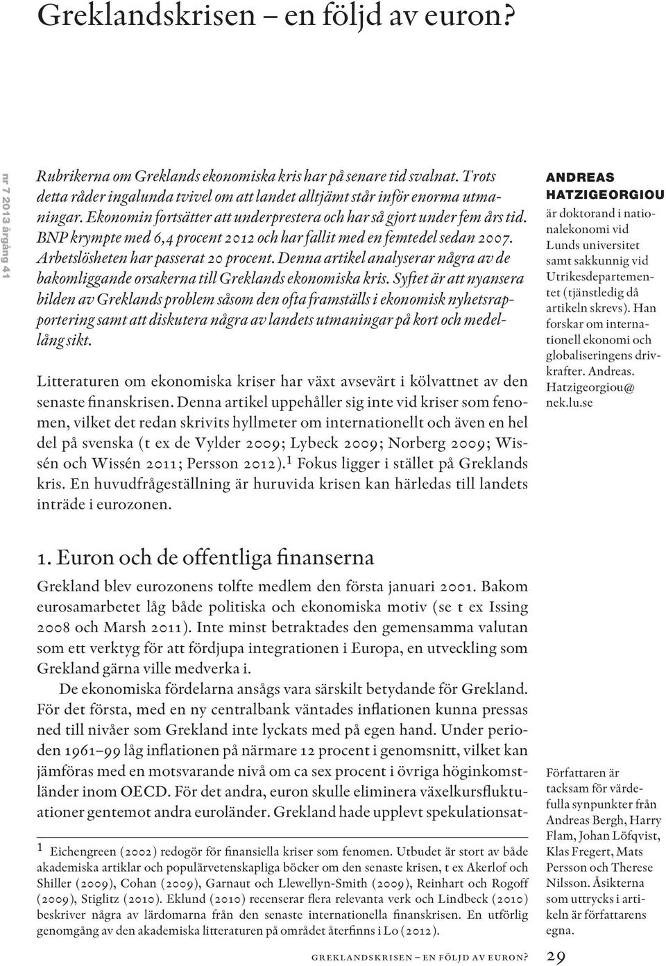 BNP krympte med 6,4 procent och har fallit med en femtedel sedan 7. Arbetslösheten har passerat procent. Denna artikel analyserar några av de bakomliggande orsakerna till Greklands ekonomiska kris.