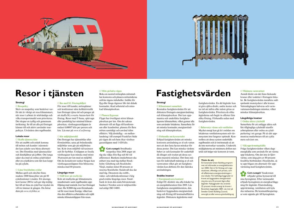 Lokala resor Skaffa tjänstecyklar För att snabbt och enkelt komma till möten och kunder i närområdet kan cykeln vara bästa alternativet. Det förenklas med tjänstecyklar och lånehjälmar på jobbet.