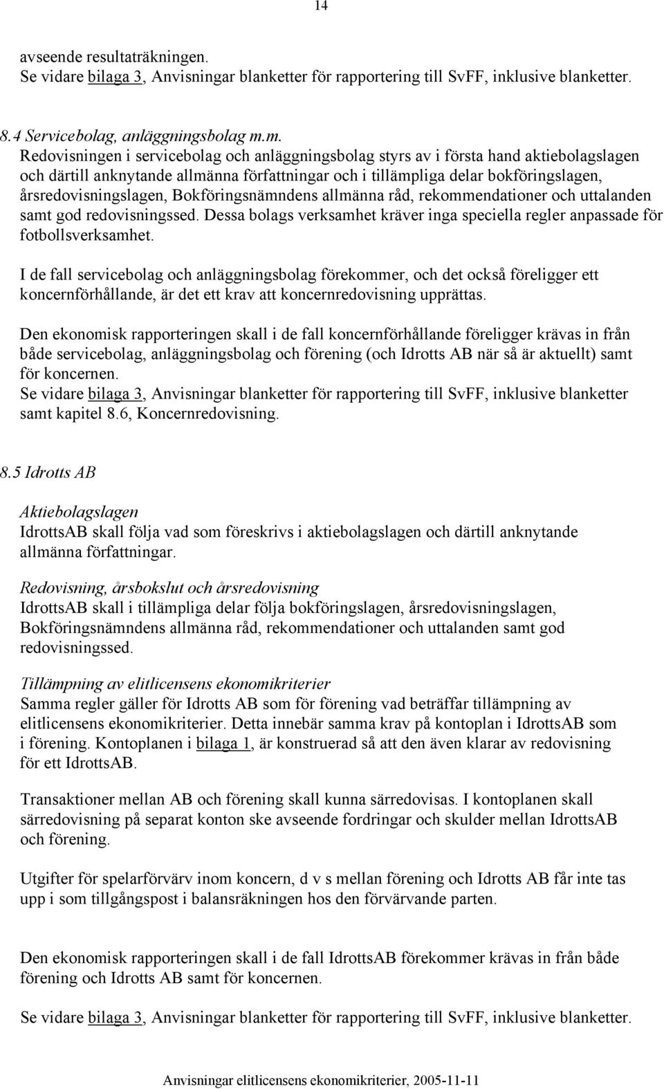 årsredovisningslagen, Bokföringsnämndens allmänna råd, rekommendationer och uttalanden samt god redovisningssed. Dessa bolags verksamhet kräver inga speciella regler anpassade för fotbollsverksamhet.