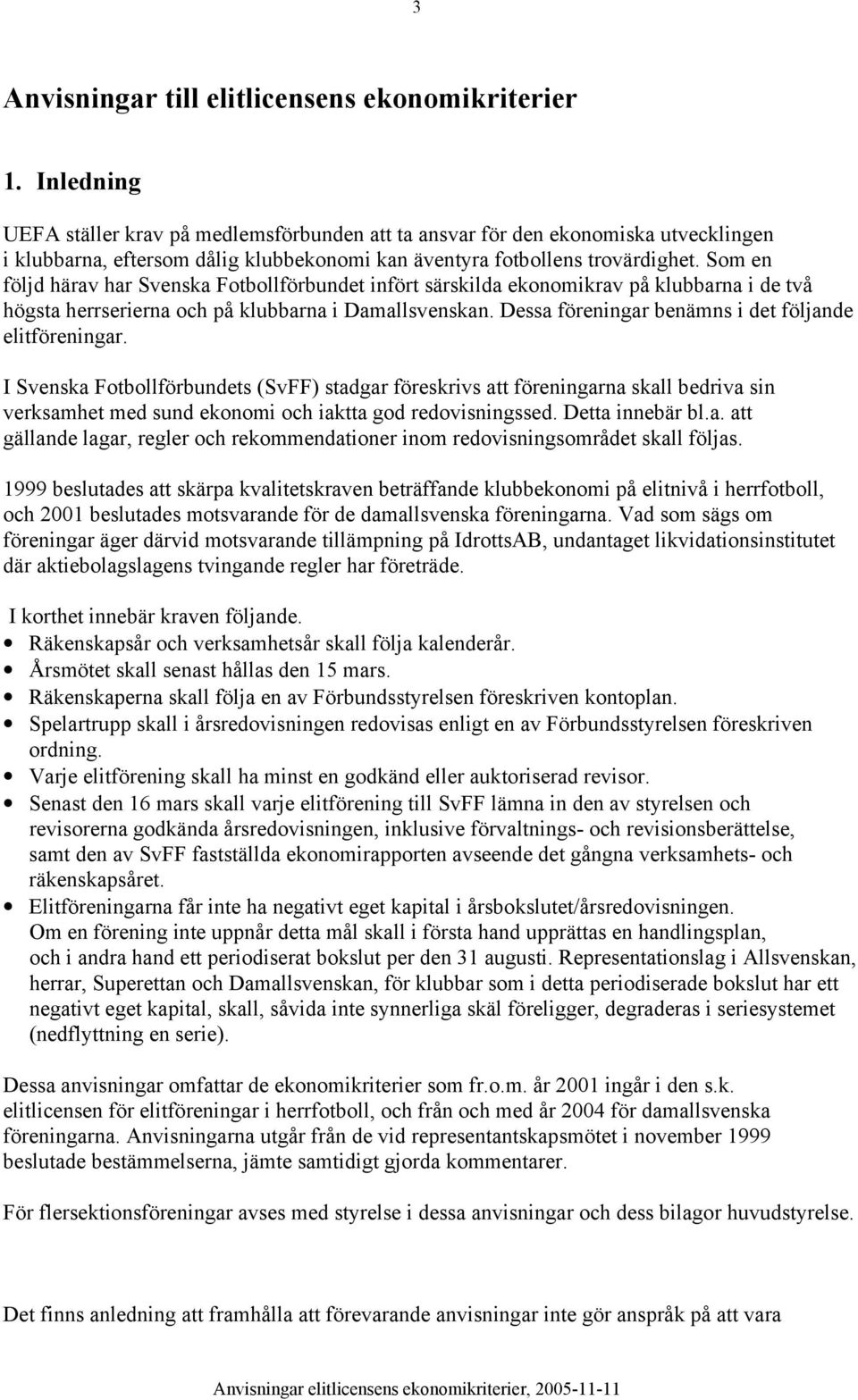 Som en följd härav har Svenska Fotbollförbundet infört särskilda ekonomikrav på klubbarna i de två högsta herrserierna och på klubbarna i Damallsvenskan.