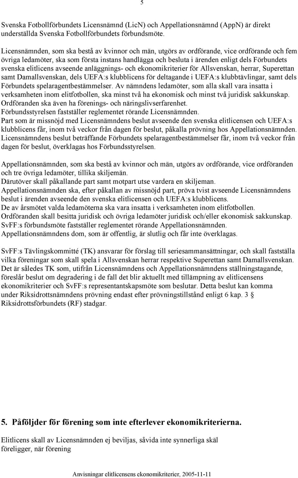 elitlicens avseende anläggnings- och ekonomikriterier för Allsvenskan, herrar, Superettan samt Damallsvenskan, dels UEFA:s klubblicens för deltagande i UEFA:s klubbtävlingar, samt dels Förbundets