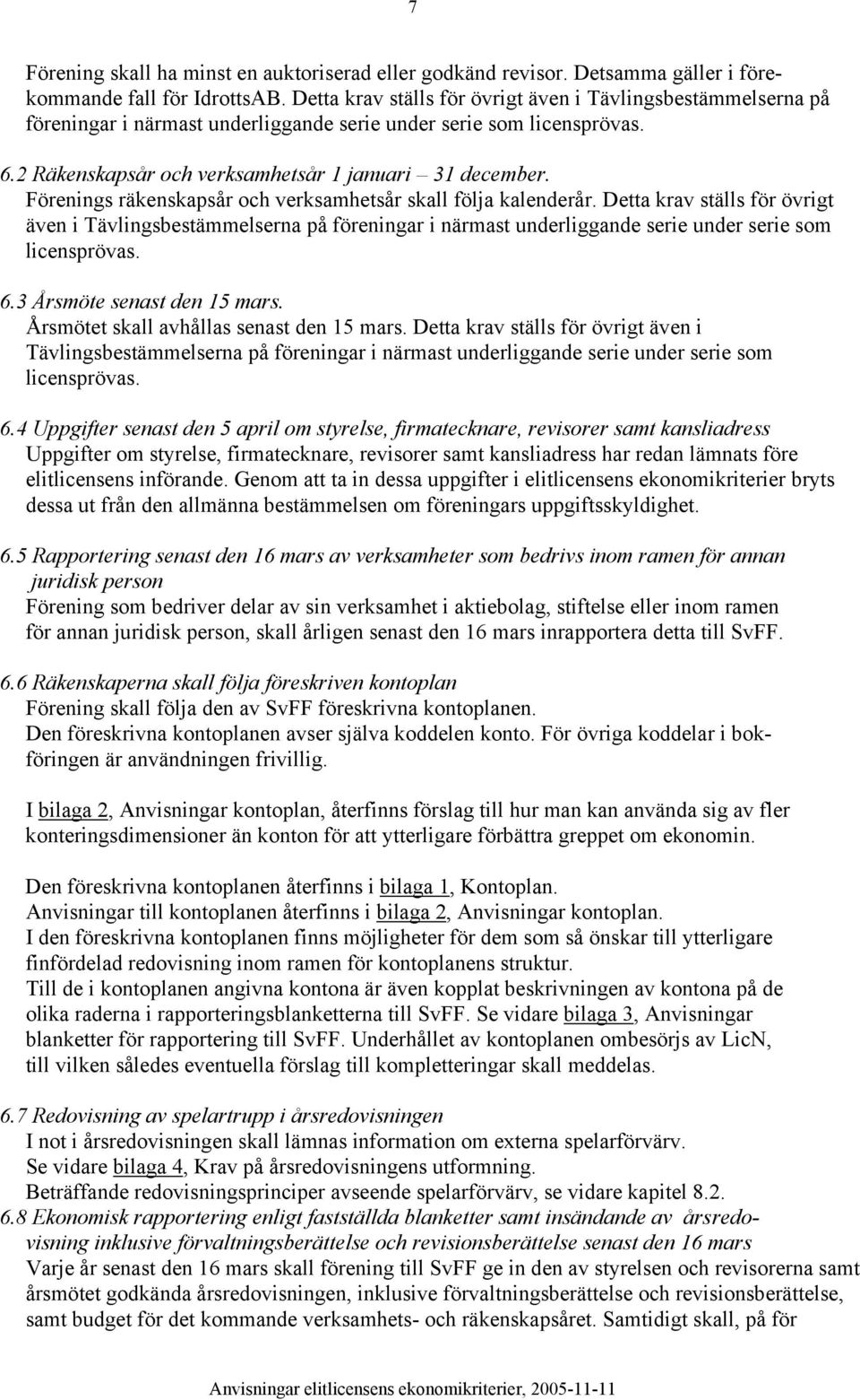 Förenings räkenskapsår och verksamhetsår skall följa kalenderår. Detta krav ställs för övrigt även i Tävlingsbestämmelserna på föreningar i närmast underliggande serie under serie som licensprövas. 6.