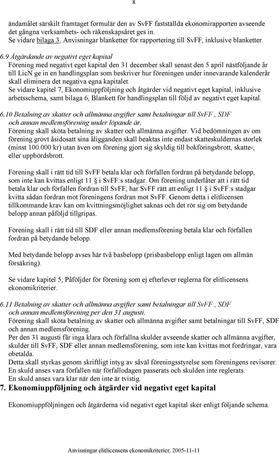 9 Åtgärdande av negativt eget kapital Förening med negativt eget kapital den 31 december skall senast den 5 april nästföljande år till LicN ge in en handlingsplan som beskriver hur föreningen under