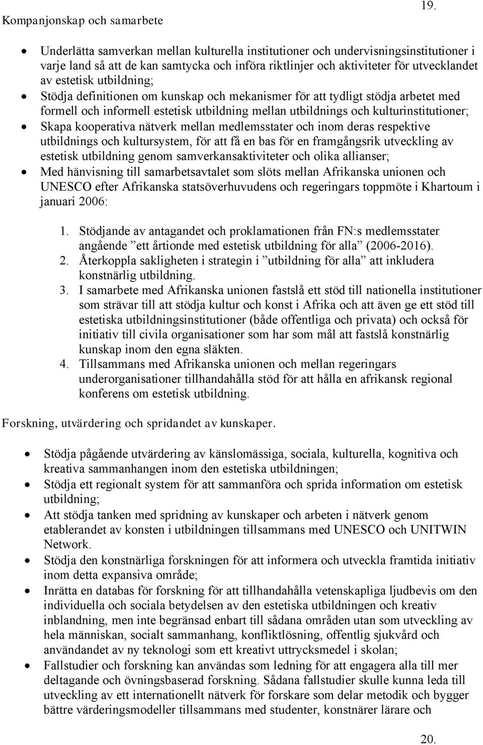 StÇdja definitionen om kunskap och mekanismer fçr att tydligt stçdja arbetet med formell och informell estetisk utbildning mellan utbildnings och kulturinstitutioner; Skapa kooperativa nåtverk mellan