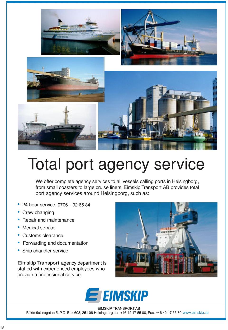 Customs clearance Forwarding and documentation Ship chandler service Andersson Eimskip Transport Shipping agency department is staffed with experienced employees who provide a professional service.