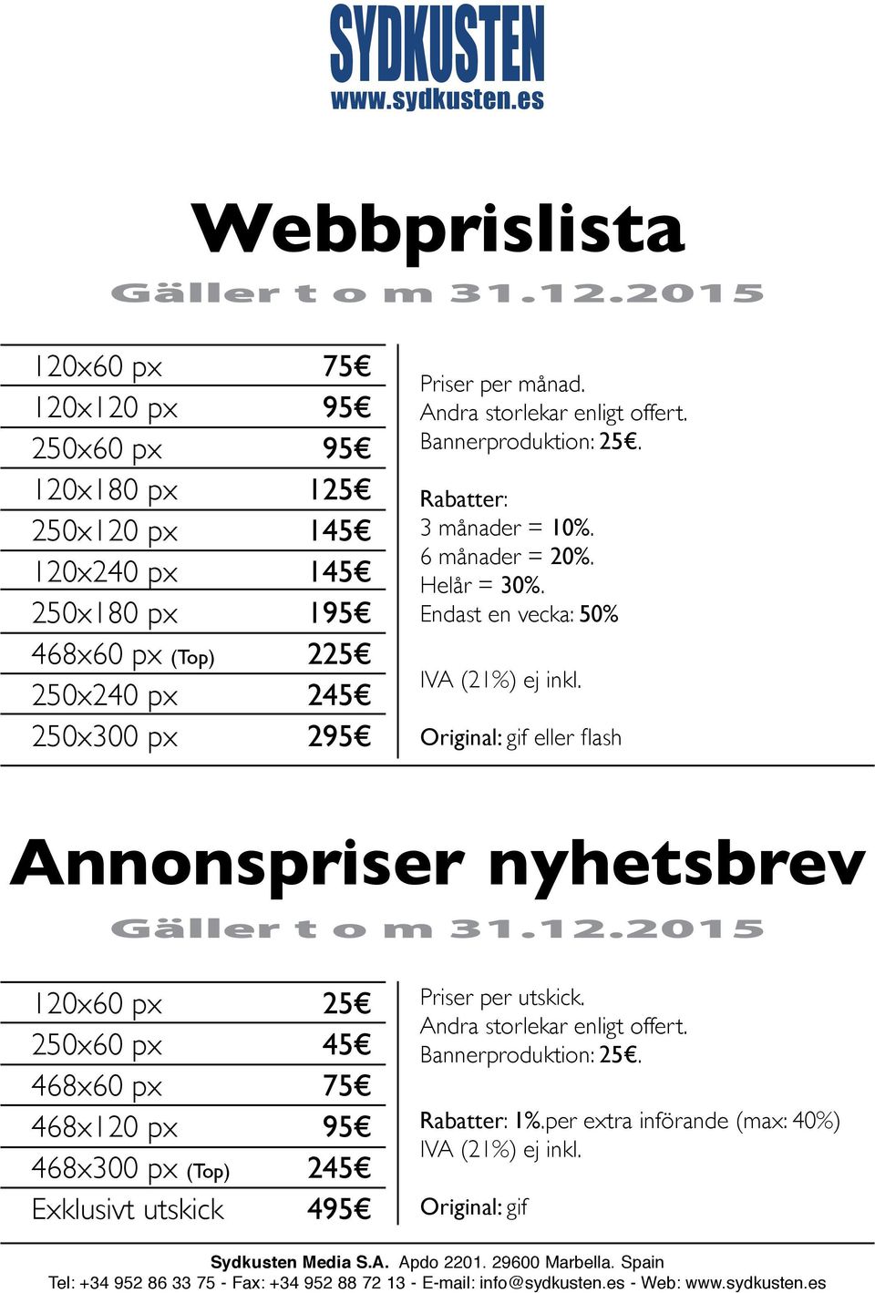 Andra storlekar enligt offert. Bannerproduktion: 25. Rabatter: 3 månader = 10%. 6 månader = 20%. elår = 30%. Endast en vecka: 50% IA (21%) ej inkl.