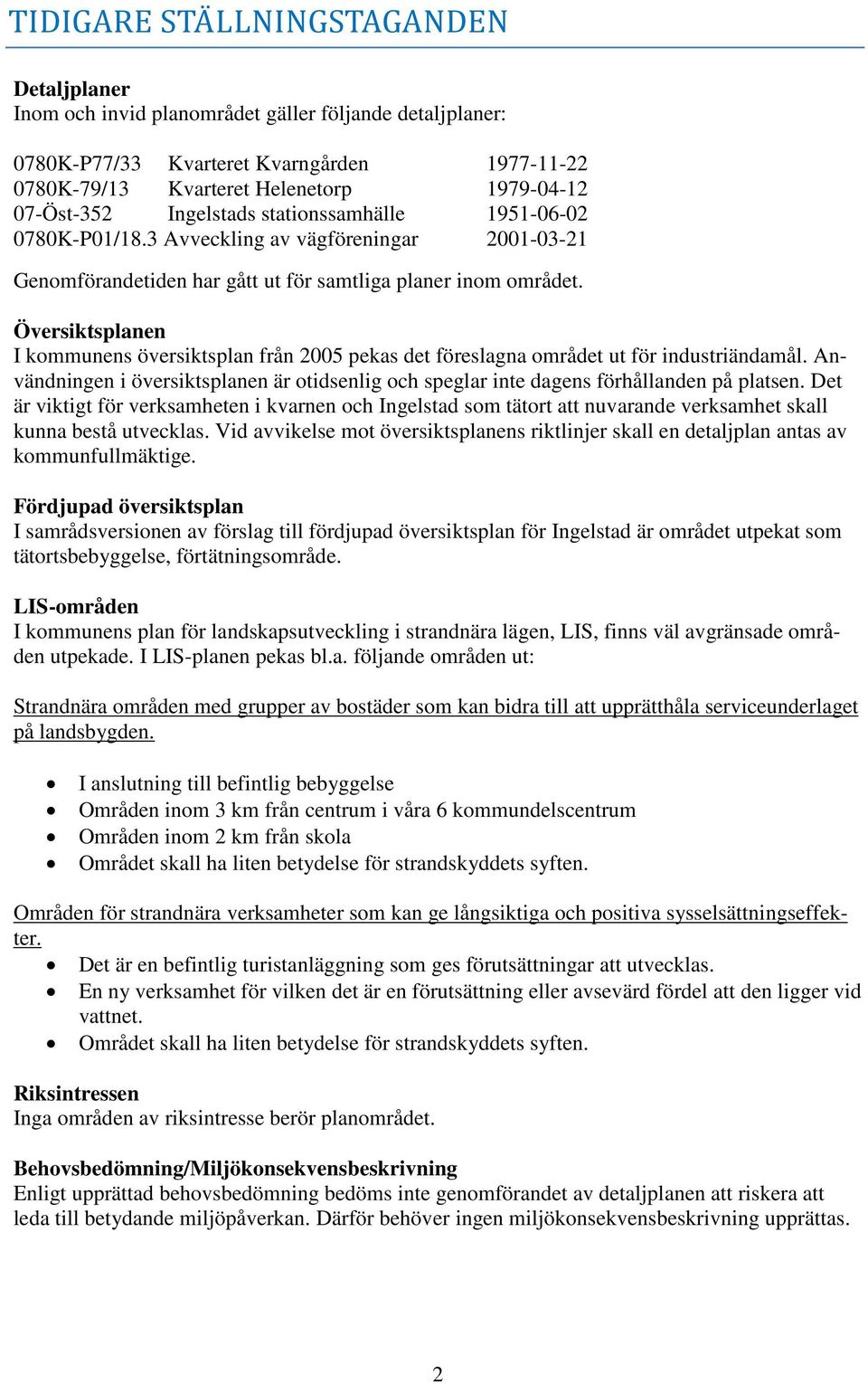 Översiktsplanen I kommunens översiktsplan från 2005 pekas det föreslagna området ut för industriändamål. Användningen i översiktsplanen är otidsenlig och speglar inte dagens förhållanden på platsen.