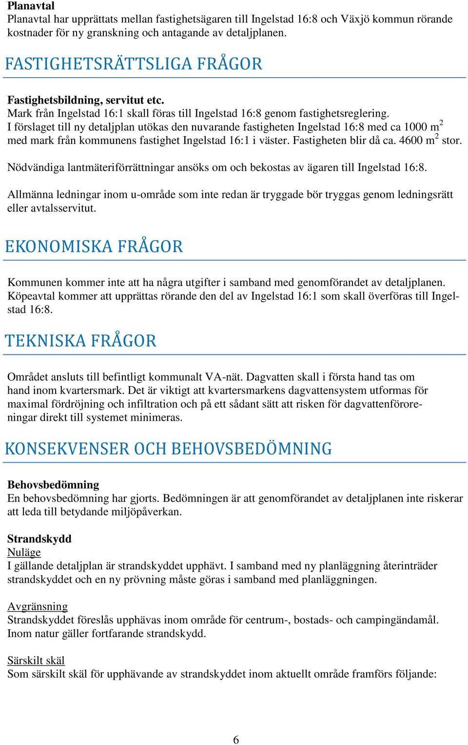 I förslaget till ny detaljplan utökas den nuvarande fastigheten Ingelstad 16:8 med ca 1000 m 2 med mark från kommunens fastighet Ingelstad 16:1 i väster. Fastigheten blir då ca. 4600 m 2 stor.