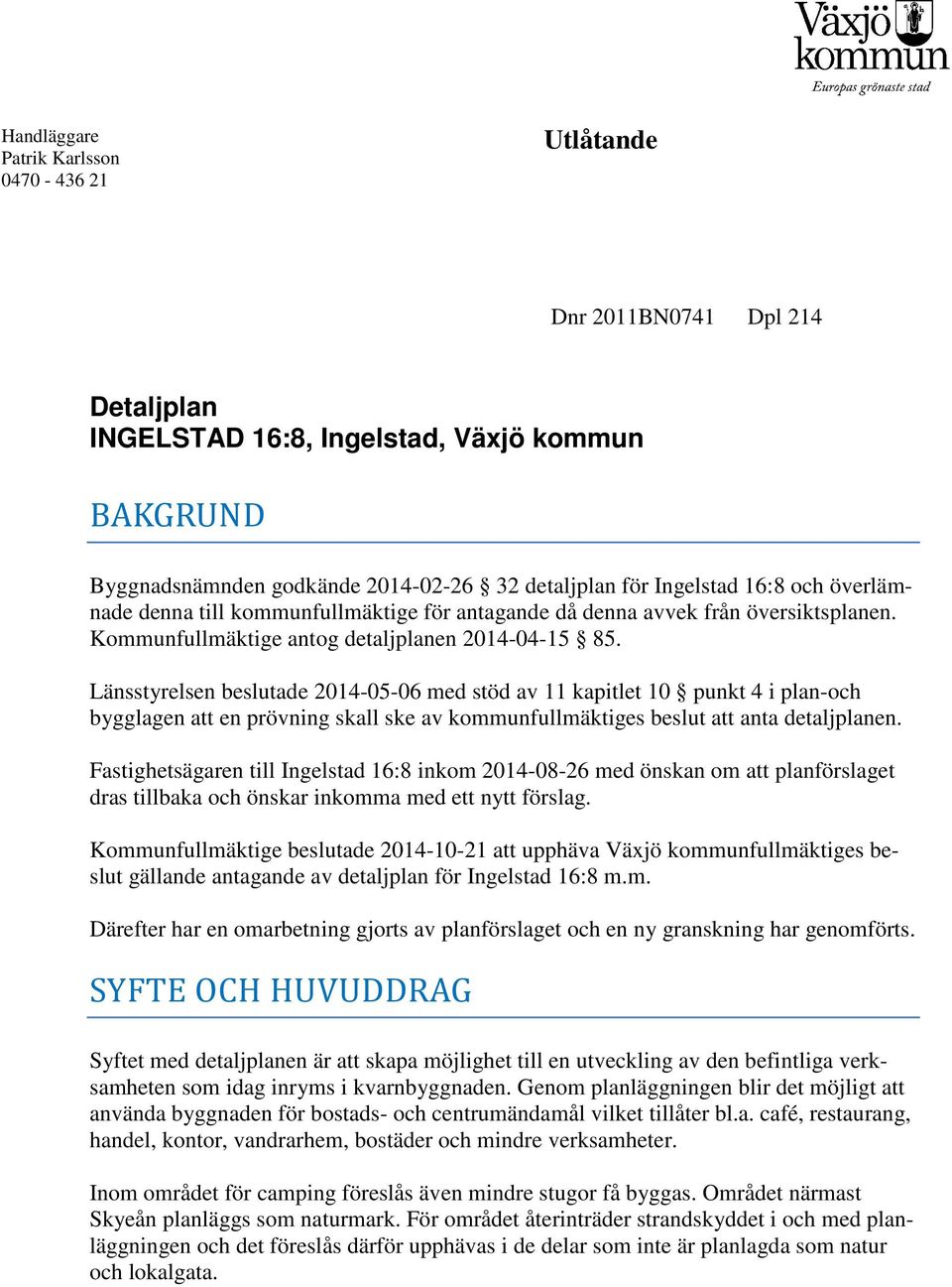 Länsstyrelsen beslutade 2014-05-06 med stöd av 11 kapitlet 10 punkt 4 i plan-och bygglagen att en prövning skall ske av kommunfullmäktiges beslut att anta detaljplanen.